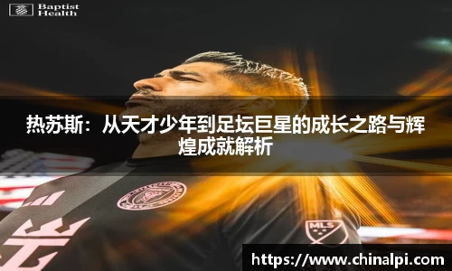 热苏斯：从天才少年到足坛巨星的成长之路与辉煌成就解析