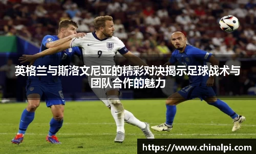 英格兰与斯洛文尼亚的精彩对决揭示足球战术与团队合作的魅力