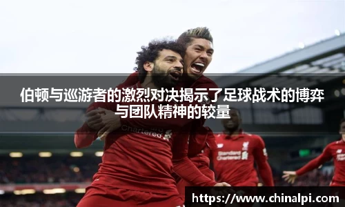 伯顿与巡游者的激烈对决揭示了足球战术的博弈与团队精神的较量