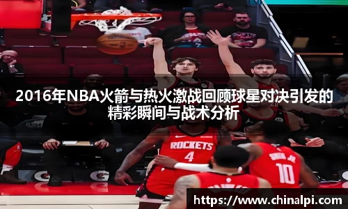 2016年NBA火箭与热火激战回顾球星对决引发的精彩瞬间与战术分析